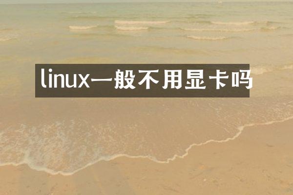 linux一般不用显卡吗