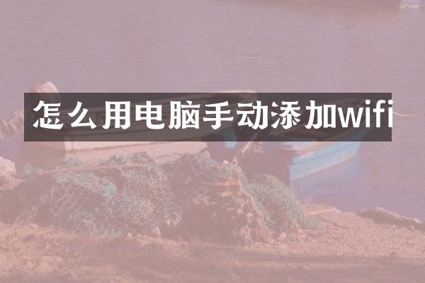 怎么用电脑手动添加wifi