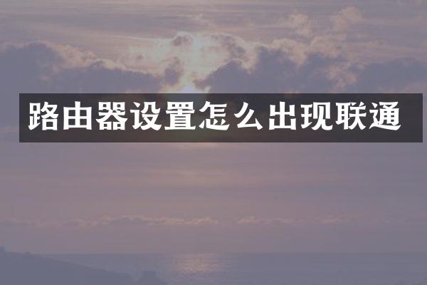 路由器设置怎么出现联通