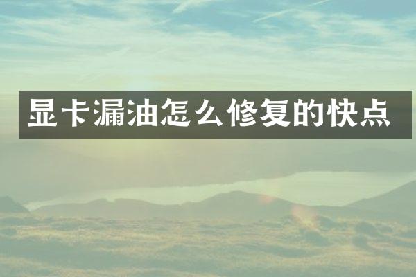 显卡漏油怎么修复的快点