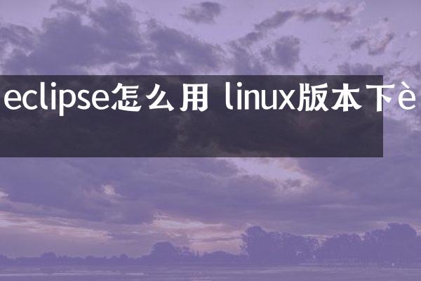 eclipse怎么用 linux版本下载
