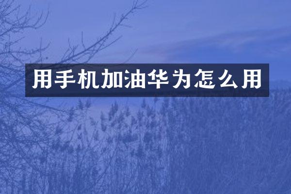 用手机加油华为怎么用