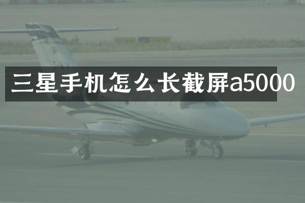 三星手机怎么长截屏a5000