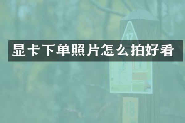 显卡下单照片怎么拍好看