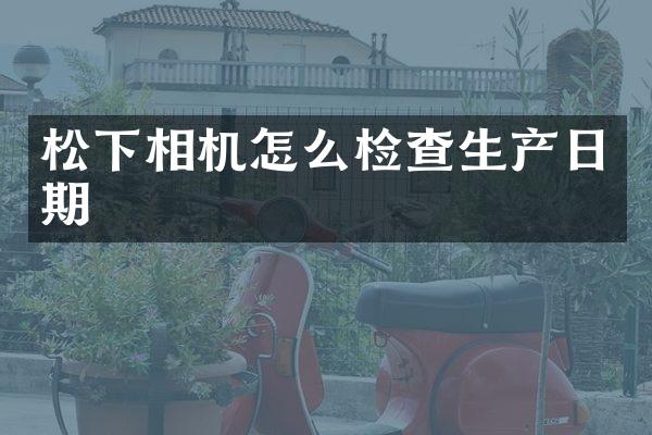 相机怎么检查生产日期