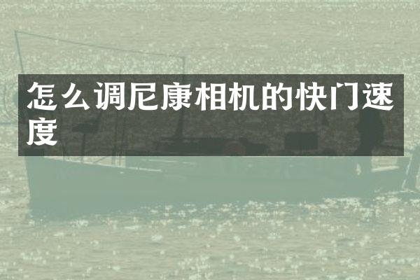 怎么调尼康相机的快门速度