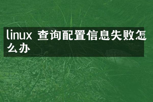 linux 查询配置信息失败怎么办