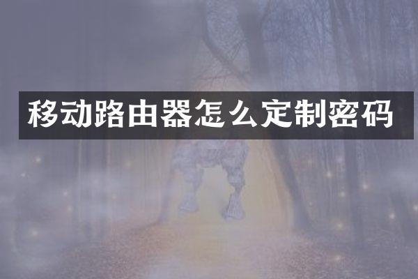 移动路由器怎么定制密码