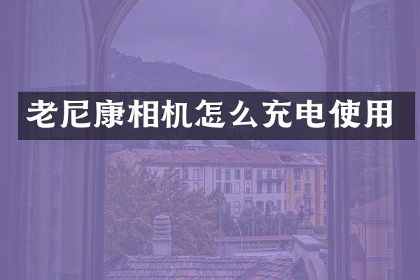 老尼康相机怎么充电使用