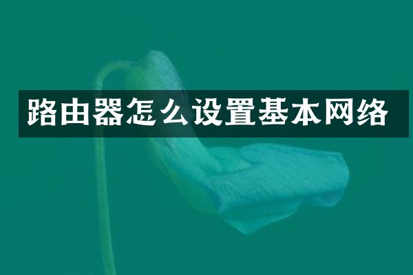路由器怎么设置基本网络