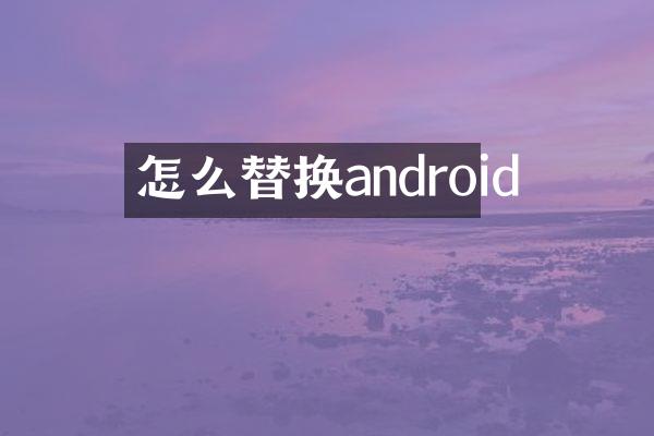 怎么替换android