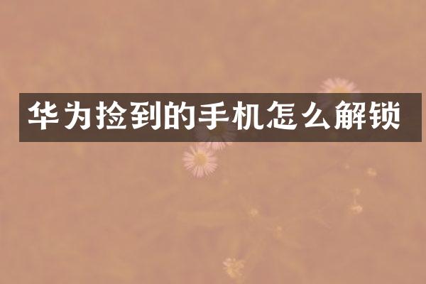 华为捡到的手机怎么解锁