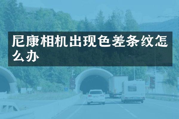 尼康相机出现色差条纹怎么办