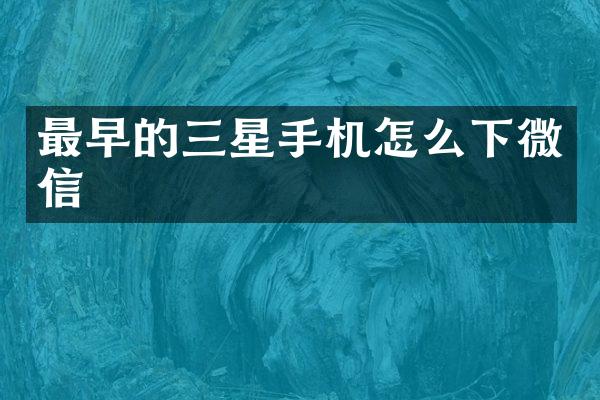 最早的三星手机怎么下微信