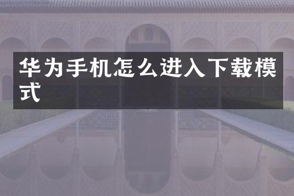 华为手机怎么进入下载模式
