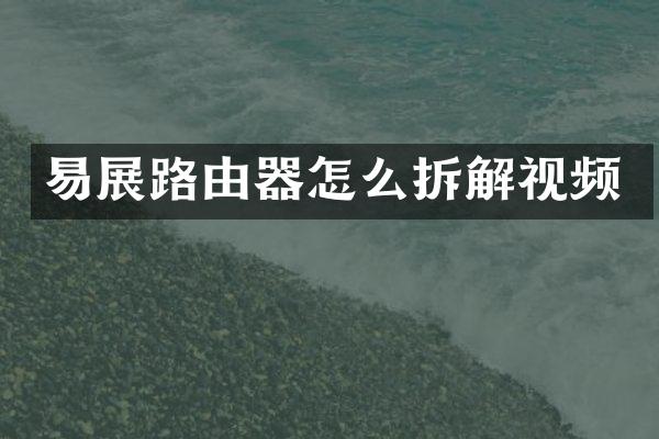 易展路由器怎么拆解视频
