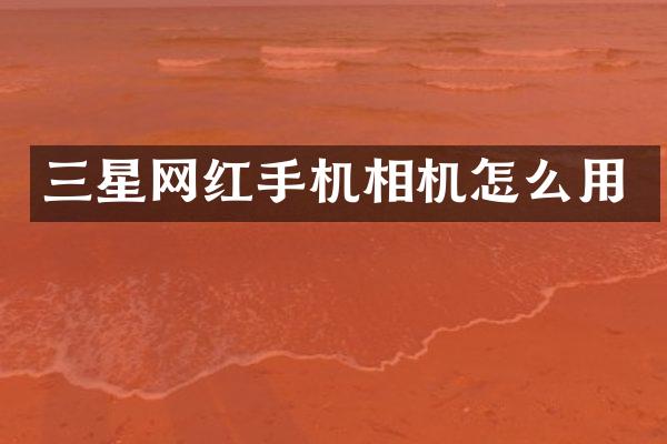 三星网红手机相机怎么用