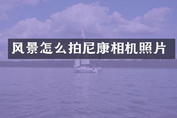 风景怎么拍尼康相机照片