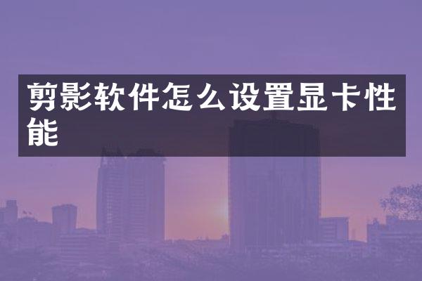 剪影软件怎么设置显卡性能