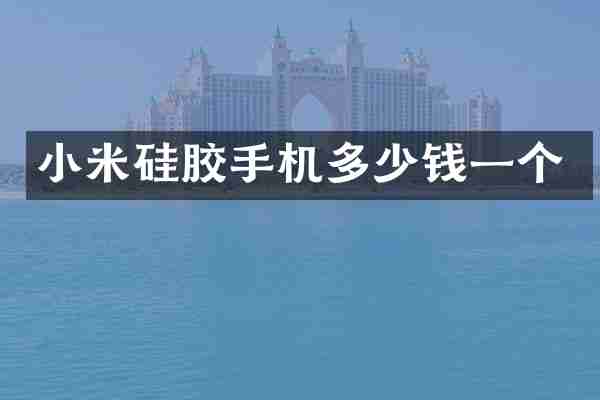小米硅胶手机多少钱一个
