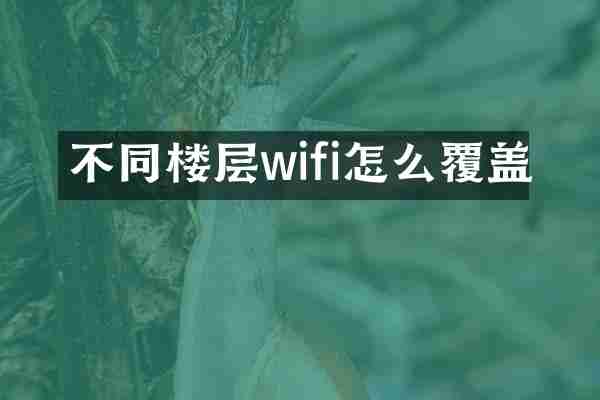不同楼层wifi怎么覆盖