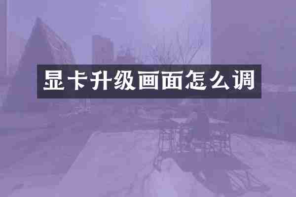 显卡升级画面怎么调