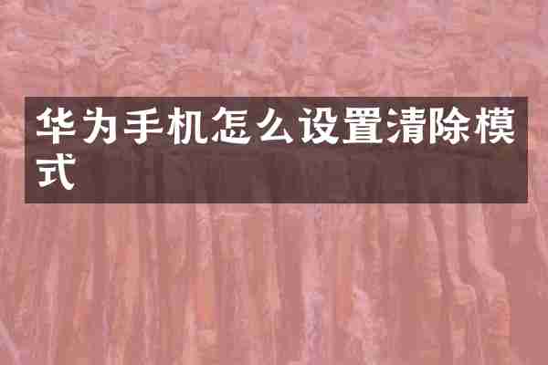 华为手机怎么设置清除模式