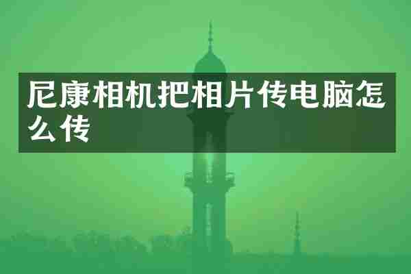 尼康相机把相片传电脑怎么传