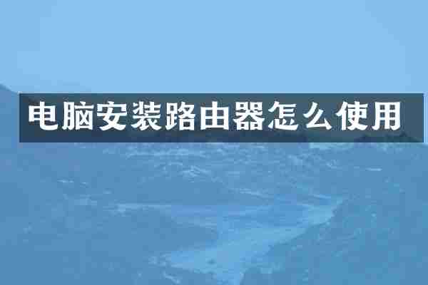 电脑安装路由器怎么使用
