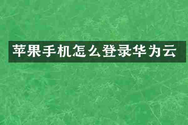 苹果手机怎么登录华为云