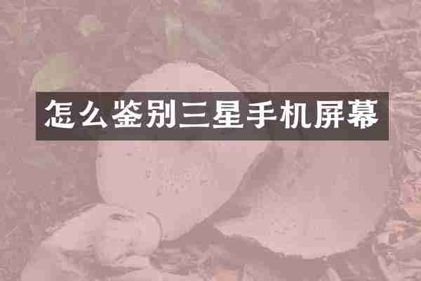 怎么鉴别三星手机屏幕