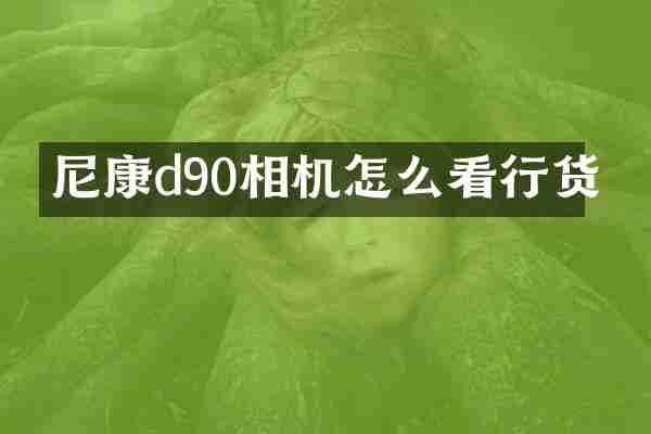 尼康d90相机怎么看行货
