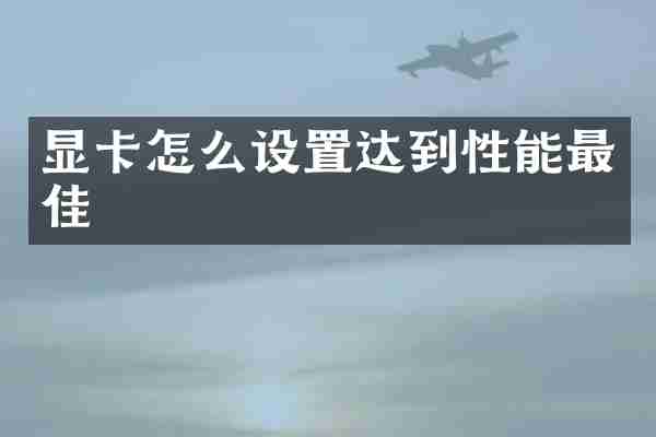 显卡怎么设置达到性能最佳