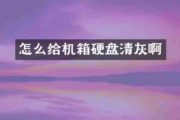 怎么给机箱硬盘清灰啊