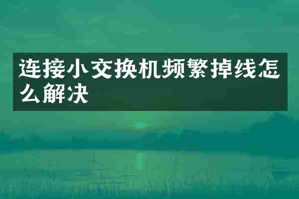 连接小交换机频繁掉线怎么解决