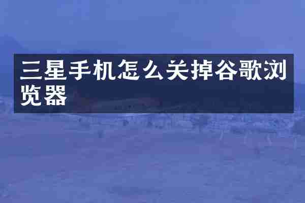 三星手机怎么关掉谷歌浏览器