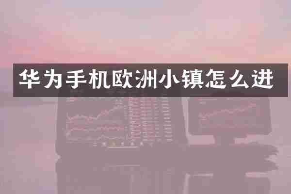 华为手机欧洲小镇怎么进