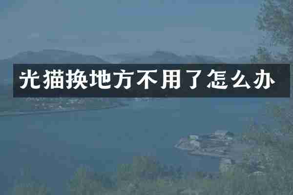 光猫换地方不用了怎么办