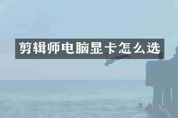 剪辑师电脑显卡怎么选
