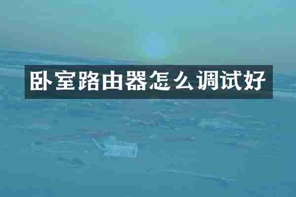 卧室路由器怎么调试好