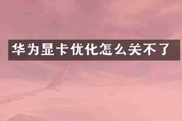 华为显卡优化怎么关不了