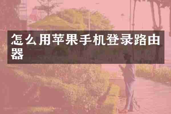 怎么用苹果手机登录路由器