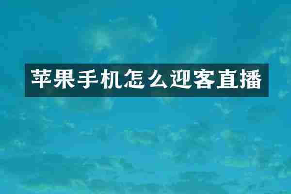 苹果手机怎么迎客直播