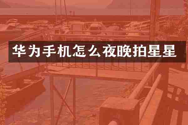 华为手机怎么夜晚拍星星