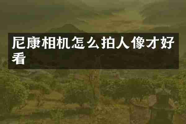 尼康相机怎么拍人像才好看