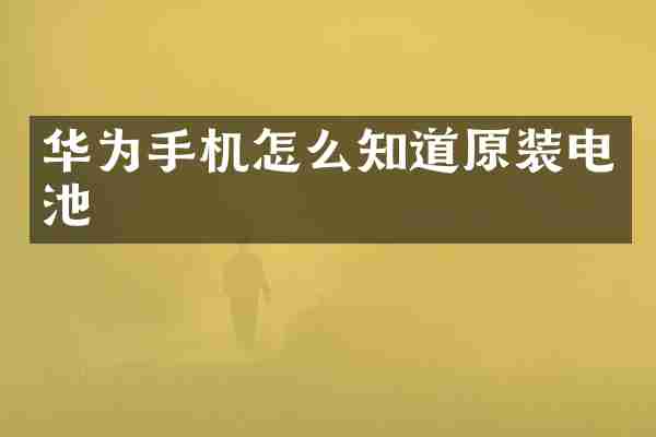华为手机怎么知道原装电池