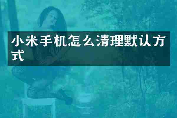 小米手机怎么清理默认方式