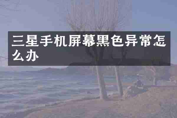 三星手机屏幕黑色异常怎么办