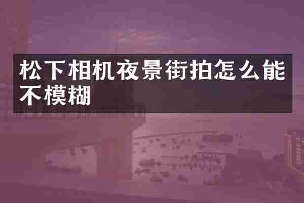 相机夜景街拍怎么能不模糊