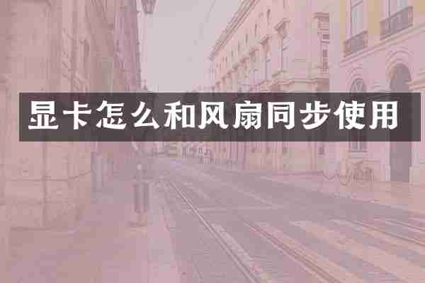 显卡怎么和风扇同步使用